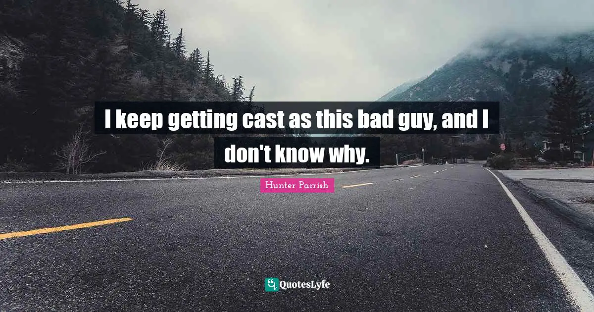 I keep getting cast as this bad guy, and I don't know why.