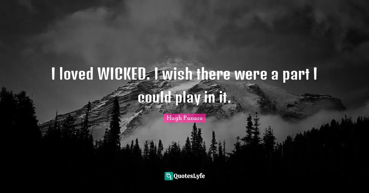 I loved WICKED. I wish there were a part I could play in it.