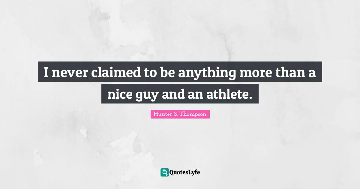 I never claimed to be anything more than a nice guy and an athlete.