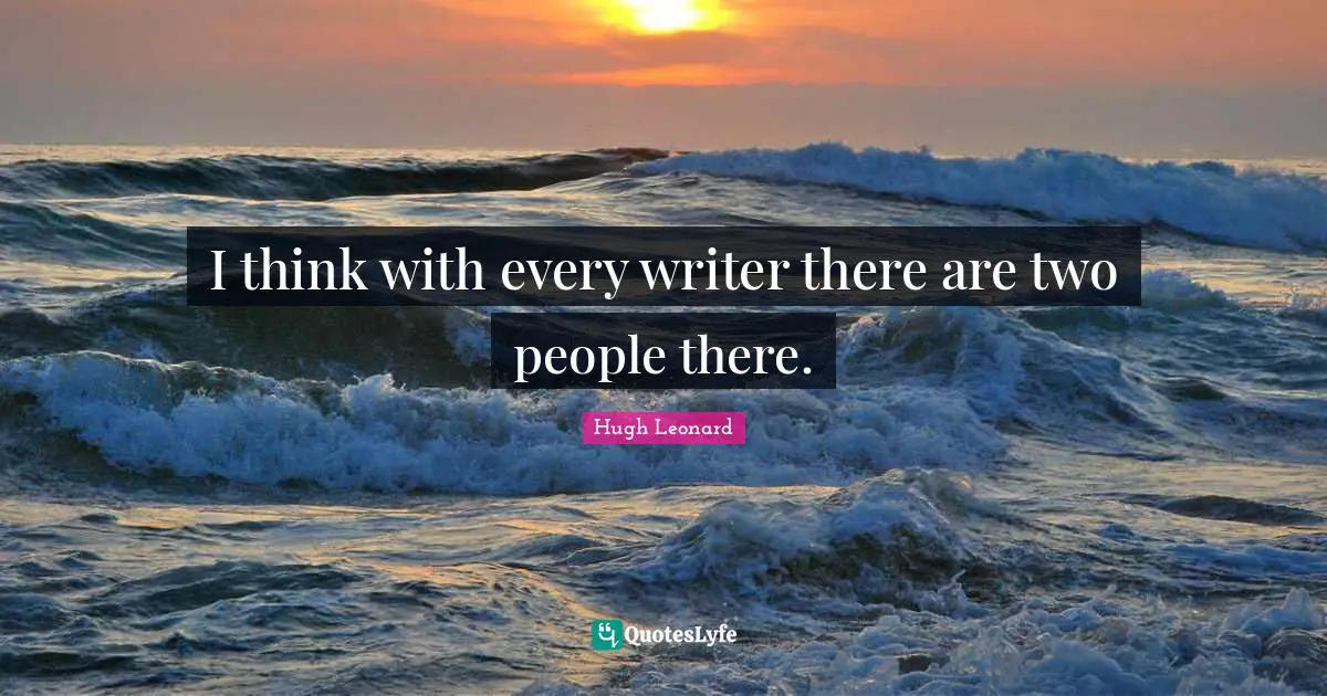 I think with every writer there are two people there.