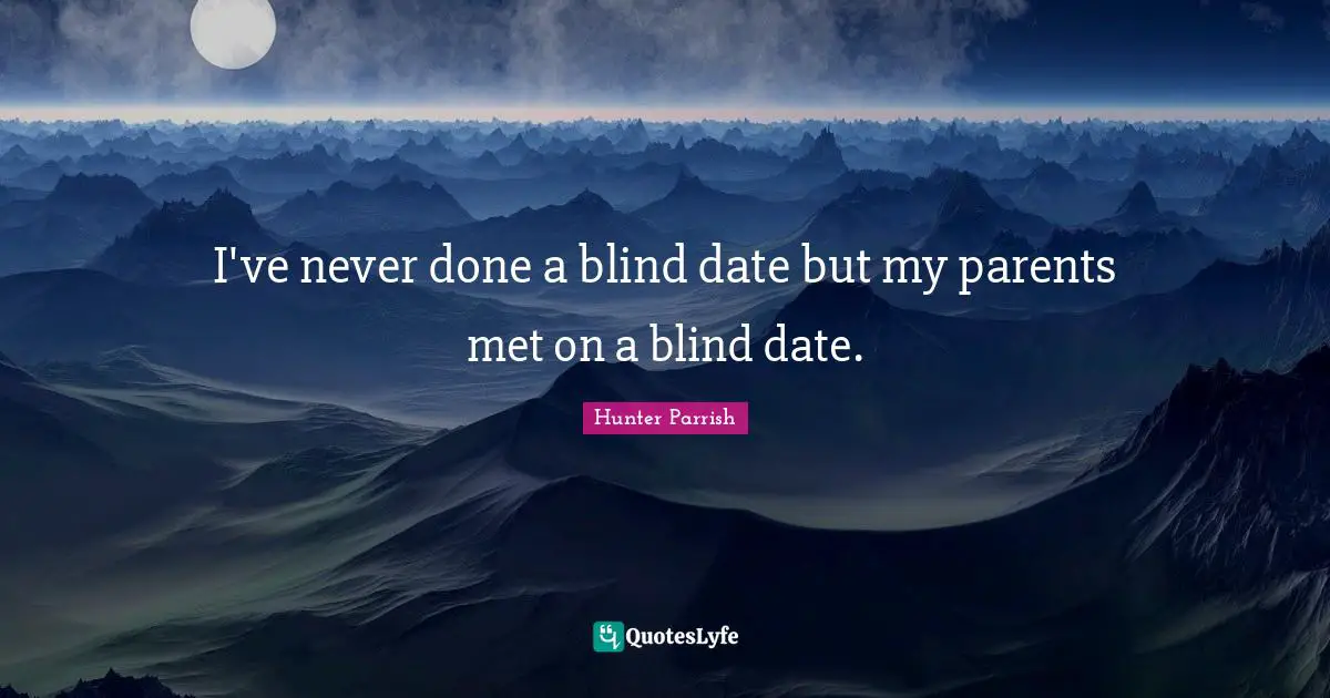 Blind Date Quotes: "I've never done a blind date but my parents met on a blind date."