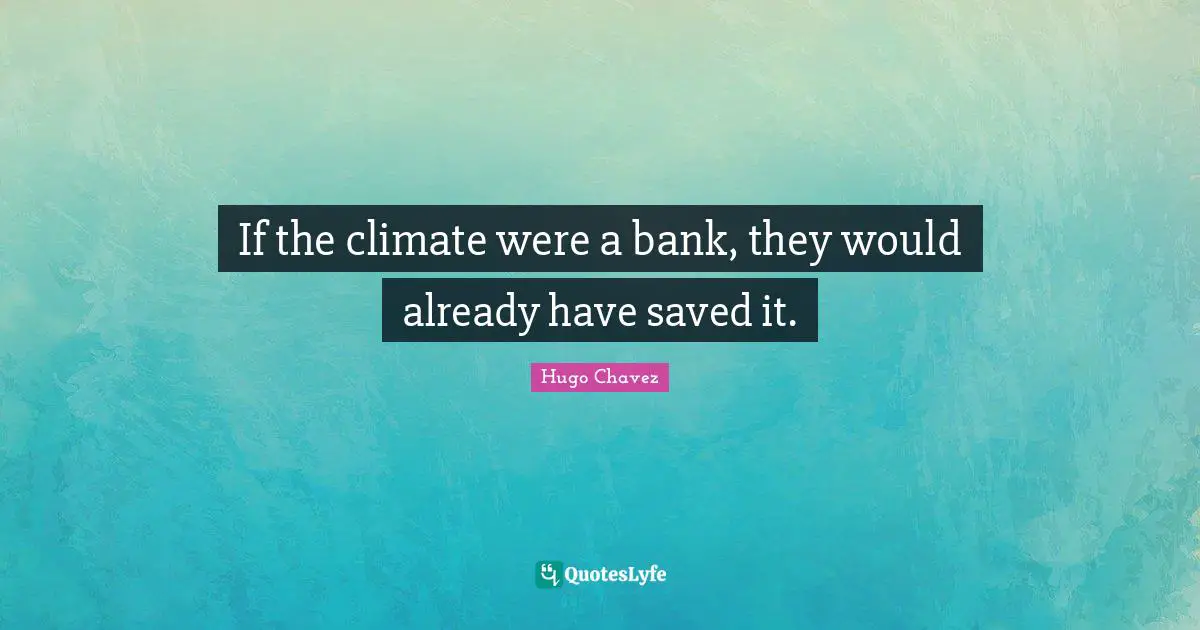 Hugo Chavez Quotes: "If the climate were a bank, they would already have saved it."