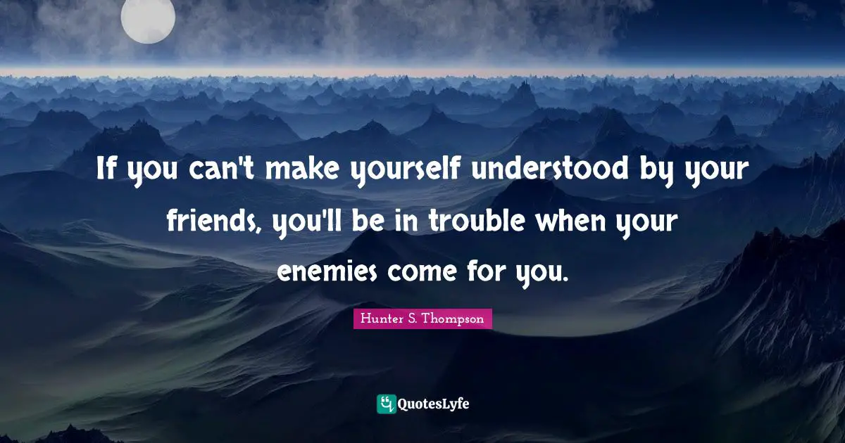 If you can't make yourself understood by your friends, you'll be in trouble when your enemies come for you.