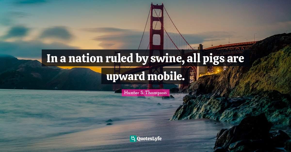In a nation ruled by swine, all pigs are upward mobile.