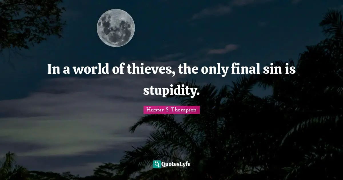 In a world of thieves, the only final sin is stupidity.