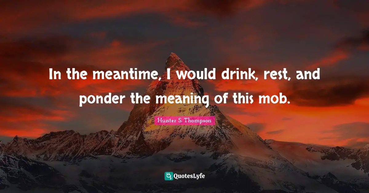 In the meantime, I would drink, rest, and ponder the meaning of this mob.