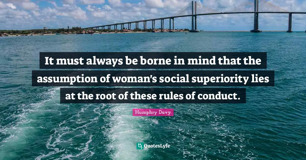It must always be borne in mind that the assumption of woman's social superiority lies at the root of these rules of conduct.