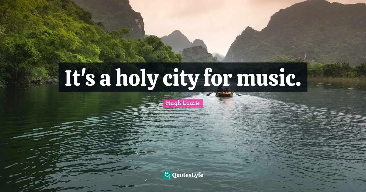 Hugh Laurie Quotes: "It's a holy city for music."