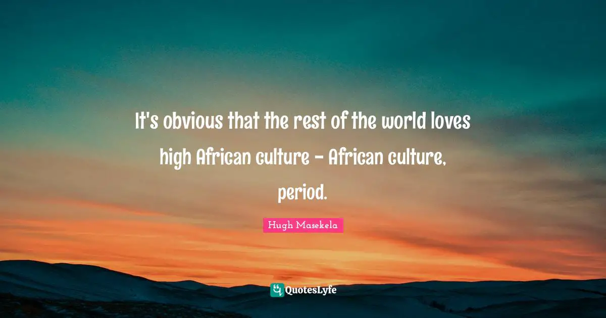 Periods Quotes: "It's obvious that the rest of the world loves high African culture - African culture, period."