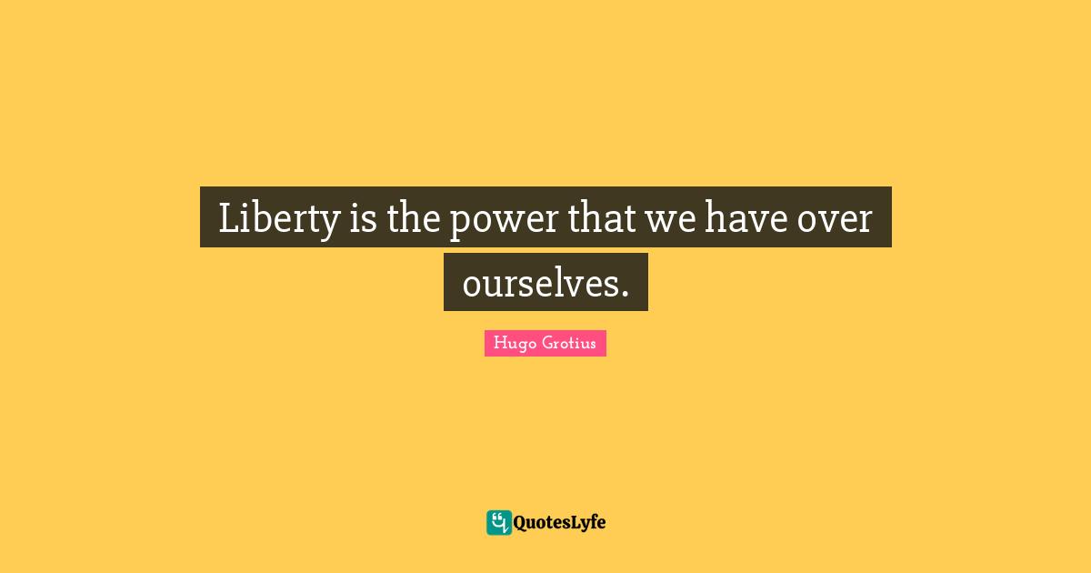 Liberty is the power that we have over ourselves.