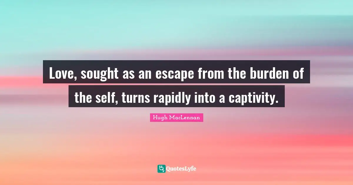 Love, sought as an escape from the burden of the self, turns rapidly into a captivity.