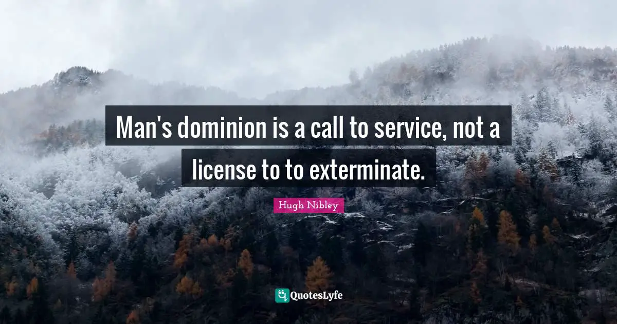 Man's dominion is a call to service, not a license to to exterminate.