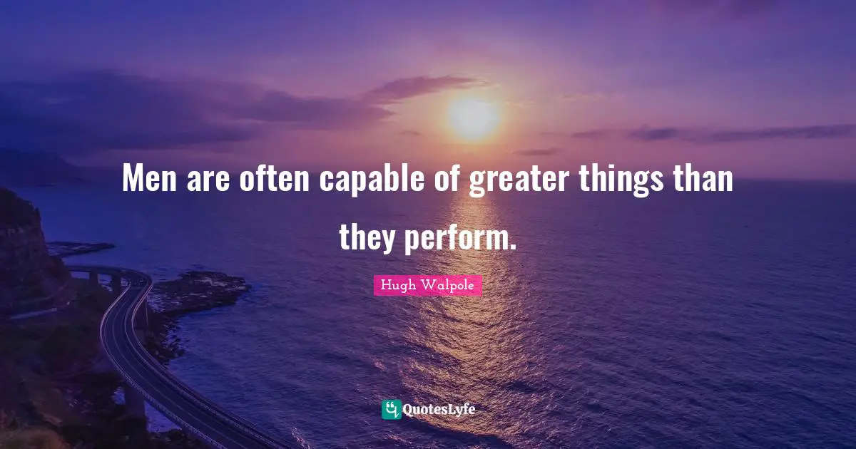 Men are often capable of greater things than they perform.