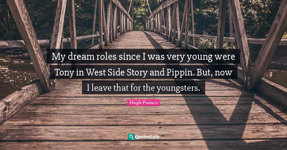 West Side Quotes: "My dream roles since I was very young were Tony in West Side Story and Pippin. But, now I leave that for the youngsters."