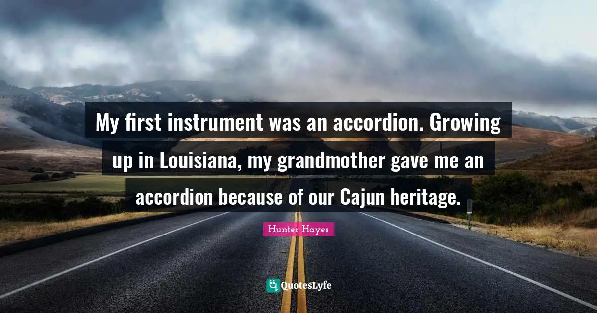 My first instrument was an accordion. Growing up in Louisiana, my grandmother gave me an accordion because of our Cajun heritage.