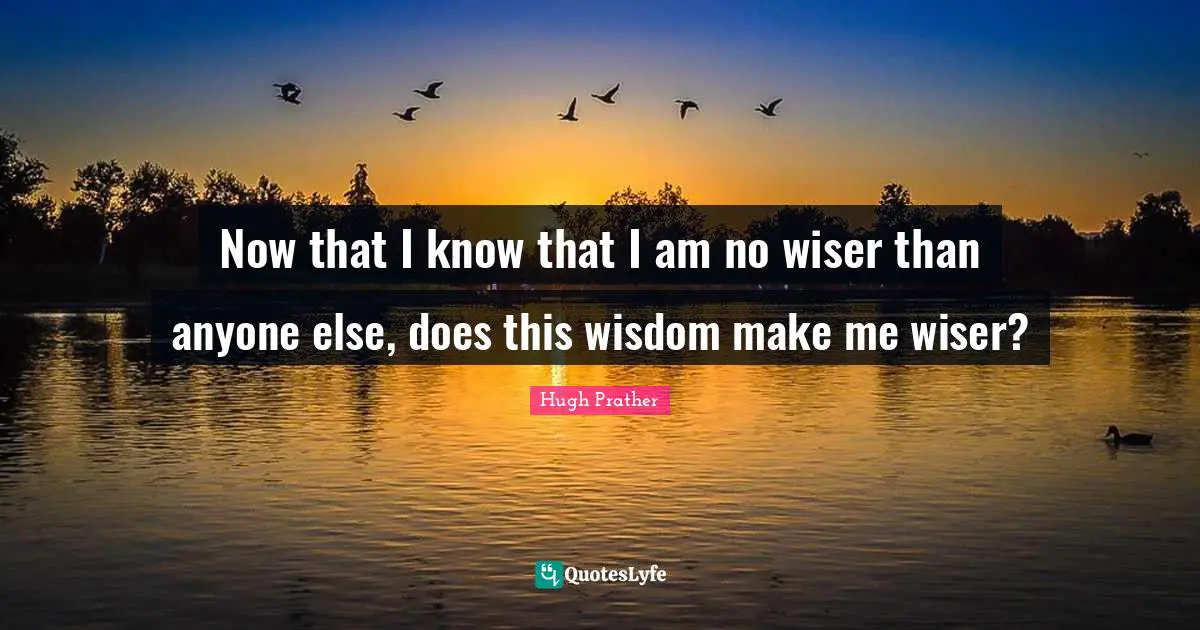 Now that I know that I am no wiser than anyone else, does this wisdom make me wiser?