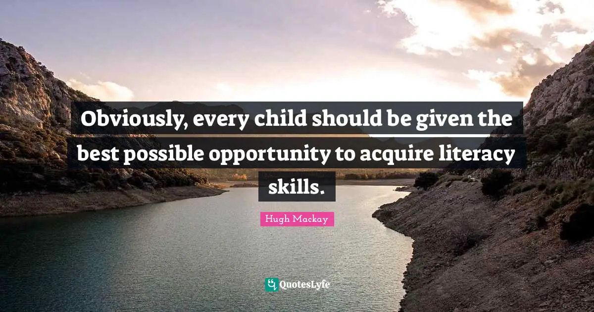 Obviously, every child should be given the best possible opportunity to acquire literacy skills.
