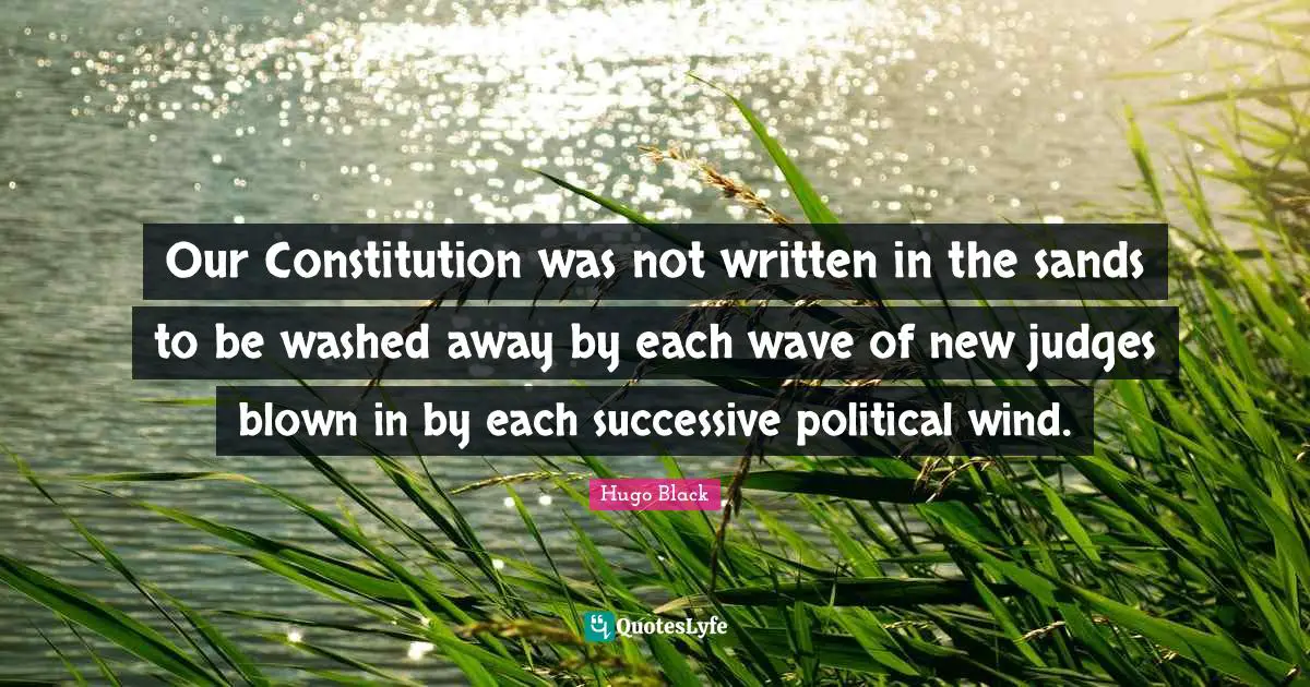Our Constitution was not written in the sands to be washed away by each wave of new judges blown in by each successive political wind.