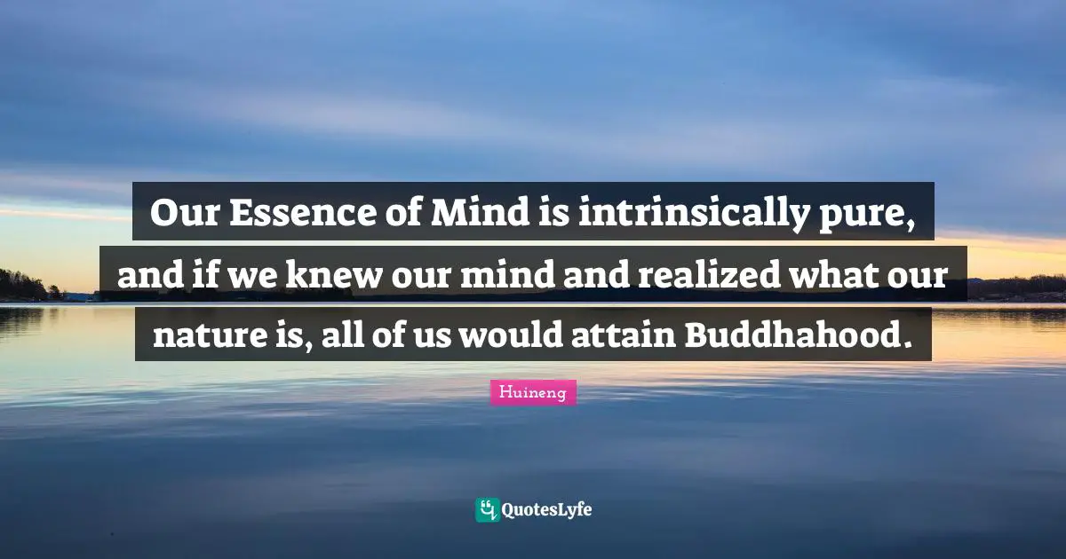 Huineng Quotes: "Our Essence of Mind is intrinsically pure, and if we knew our mind and realized what our nature is, all of us would attain Buddhahood."