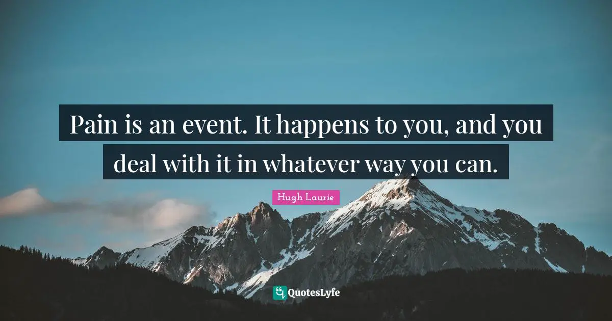 Hugh Laurie Quotes: "Pain is an event. It happens to you, and you deal with it in whatever way you can."