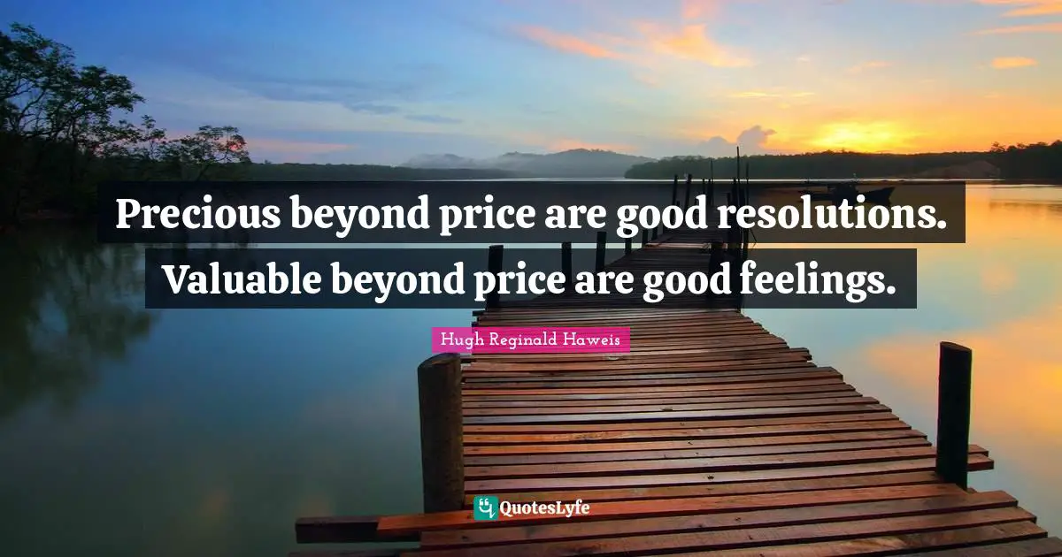 Hugh Reginald Haweis Quotes: "Precious beyond price are good resolutions. Valuable beyond price are good feelings."