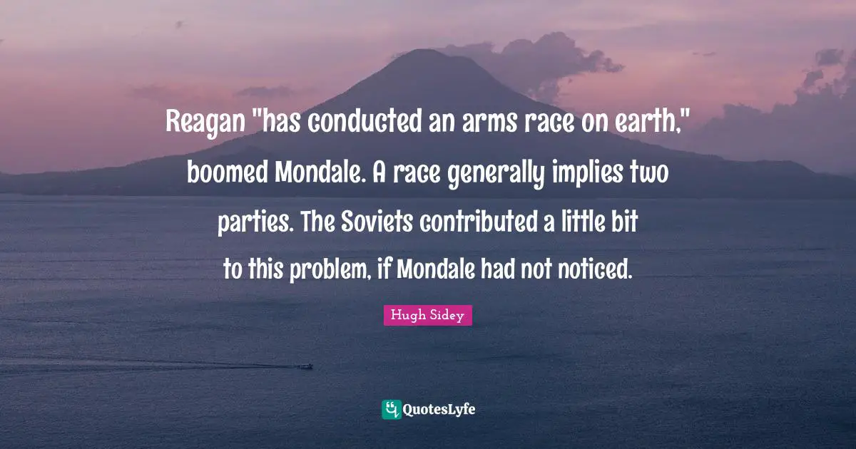 Reagan "has conducted an arms race on earth," boomed Mondale. A race generally implies two parties. The Soviets contributed a little bit to this problem, if Mondale had not noticed.