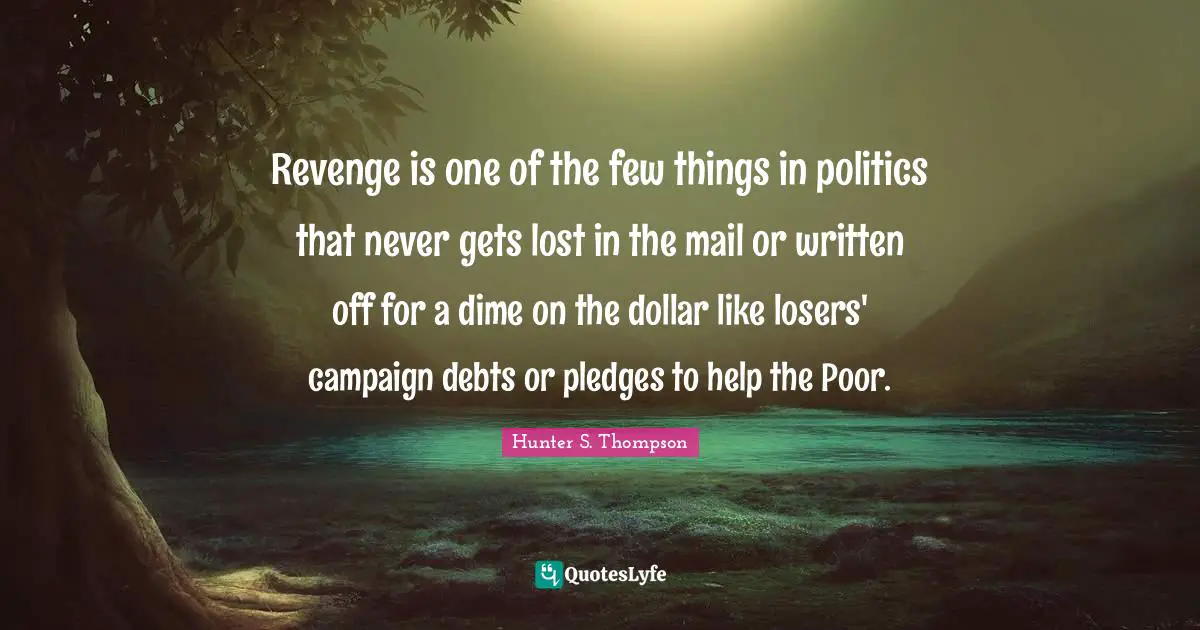 Mail Quotes: "Revenge is one of the few things in politics that never gets lost in the mail or written off for a dime on the dollar like losers' campaign debts or pledges to help the Poor."