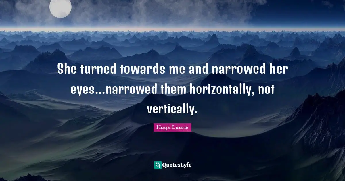 Hugh Laurie Quotes: "She turned towards me and narrowed her eyes...narrowed them horizontally, not vertically."