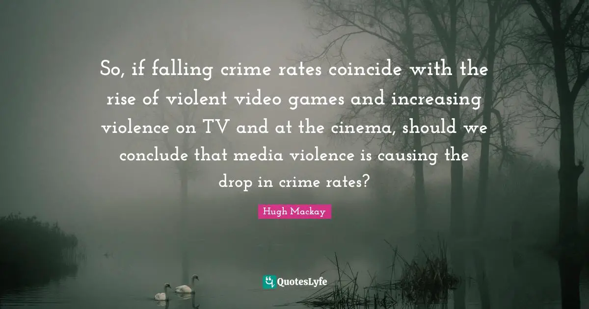 Media Quotes: "So, if falling crime rates coincide with the rise of violent video games and increasing violence on TV and at the cinema, should we conclude that media violence is causing the drop in crime rates?"