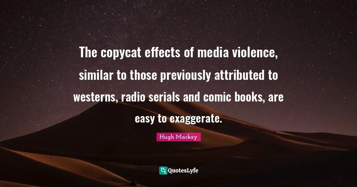Media Quotes: "The copycat effects of media violence, similar to those previously attributed to westerns, radio serials and comic books, are easy to exaggerate."