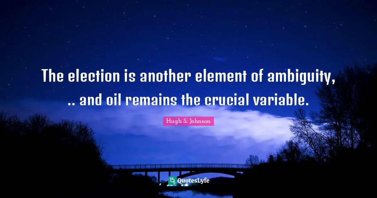 Variables Quotes: "The election is another element of ambiguity, .. and oil remains the crucial variable."