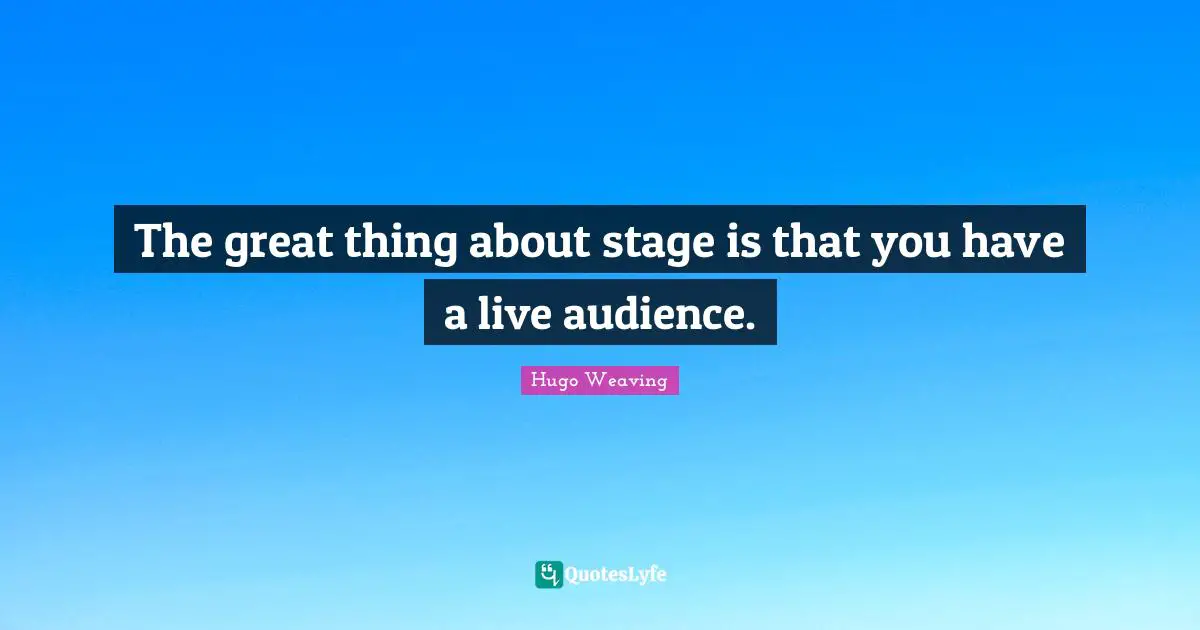 The great thing about stage is that you have a live audience.