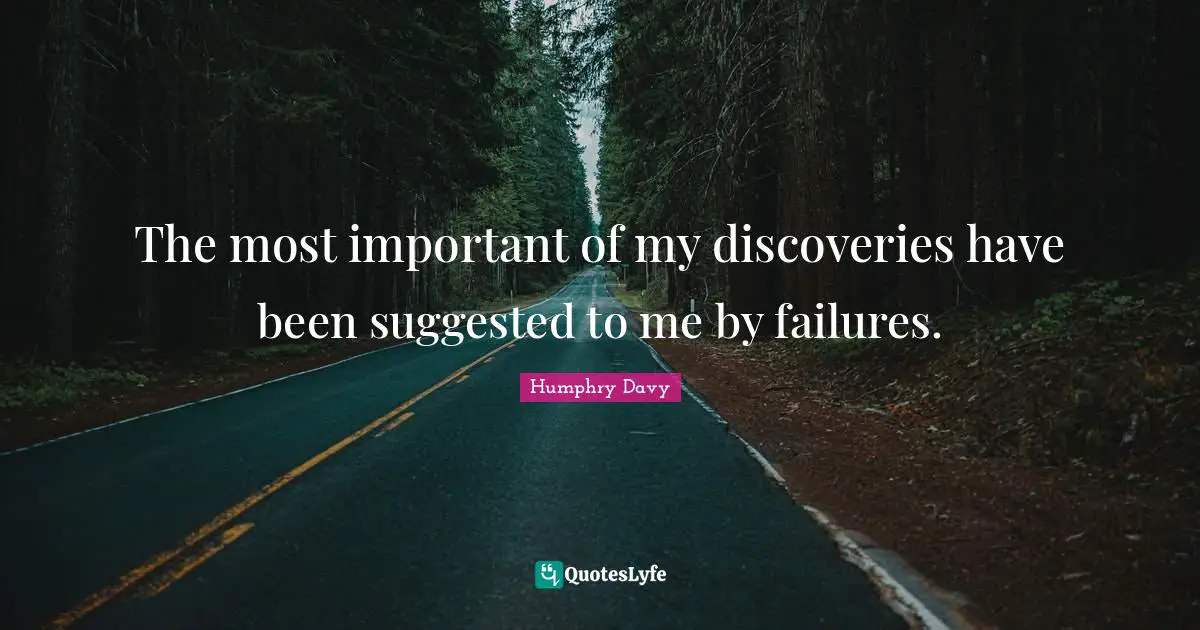 The most important of my discoveries have been suggested to me by failures.