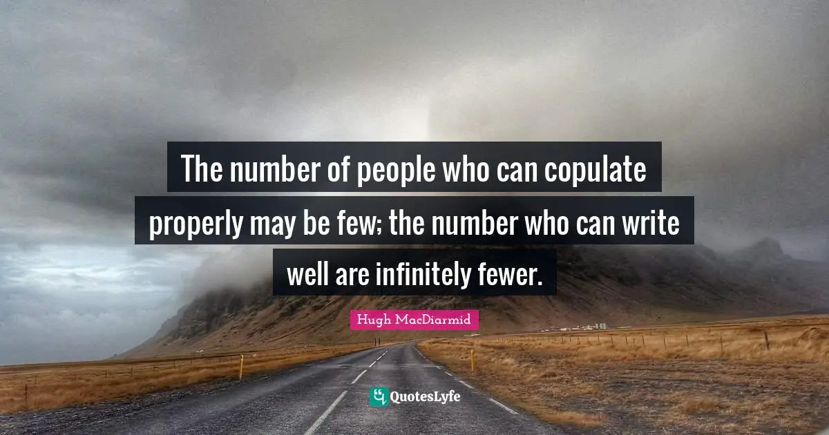 The number of people who can copulate properly may be few; the number who can write well are infinitely fewer.