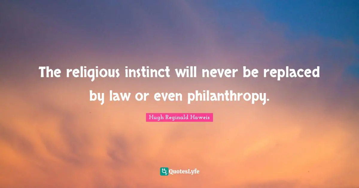 Hugh Reginald Haweis Quotes: "The religious instinct will never be replaced by law or even philanthropy."