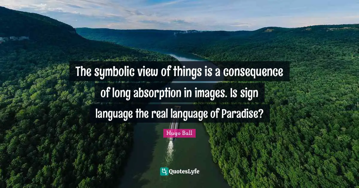 The symbolic view of things is a consequence of long absorption in images. Is sign language the real language of Paradise?