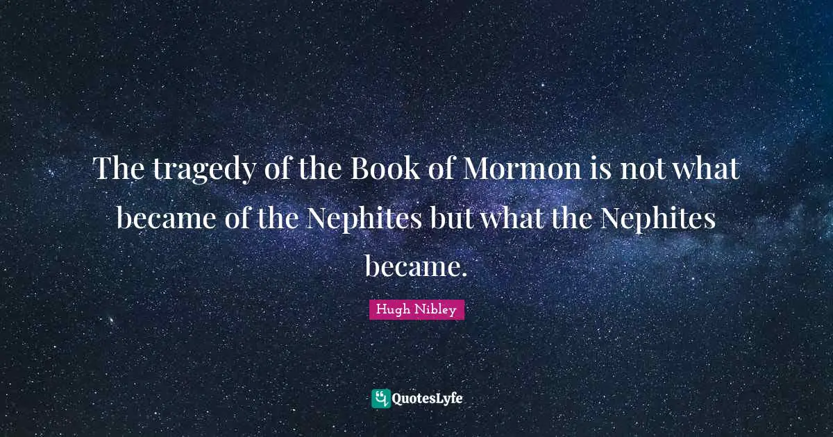 The tragedy of the Book of Mormon is not what became of the Nephites but what the Nephites became.