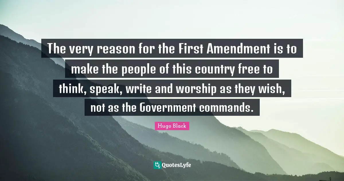 The very reason for the First Amendment is to make the people of this country free to think, speak, write and worship as they wish, not as the Government commands.