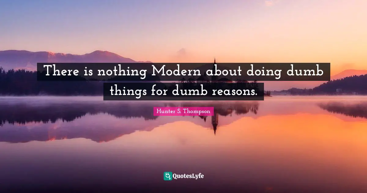 There is nothing Modern about doing dumb things for dumb reasons.