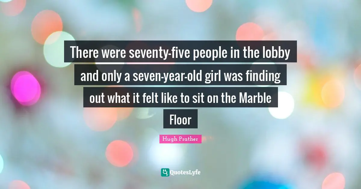 There were seventy-five people in the lobby and only a seven-year-old girl was finding out what it felt like to sit on the Marble Floor