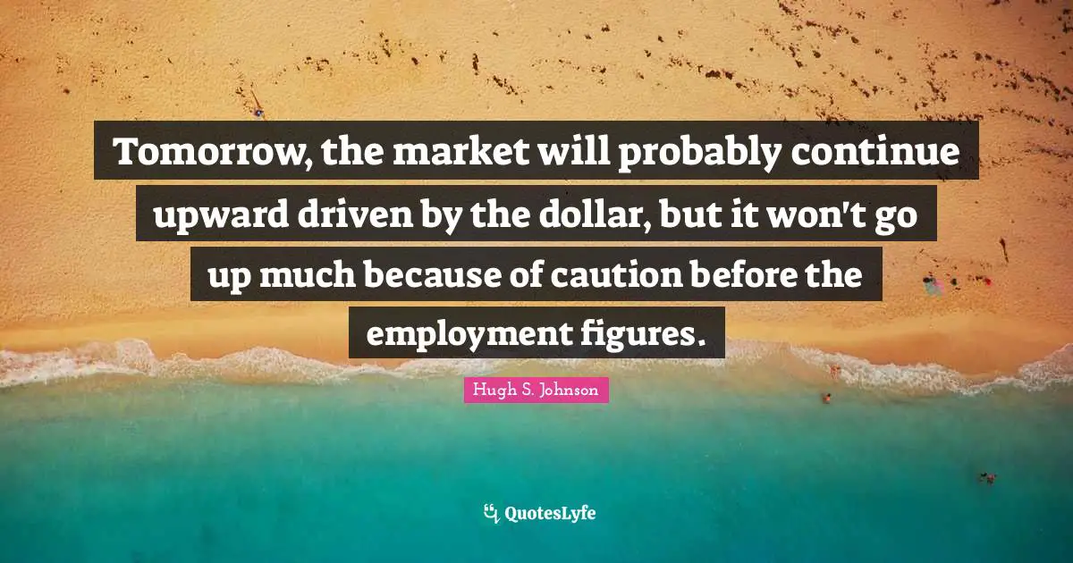 Tomorrow, the market will probably continue upward driven by the dollar, but it won't go up much because of caution before the employment figures.