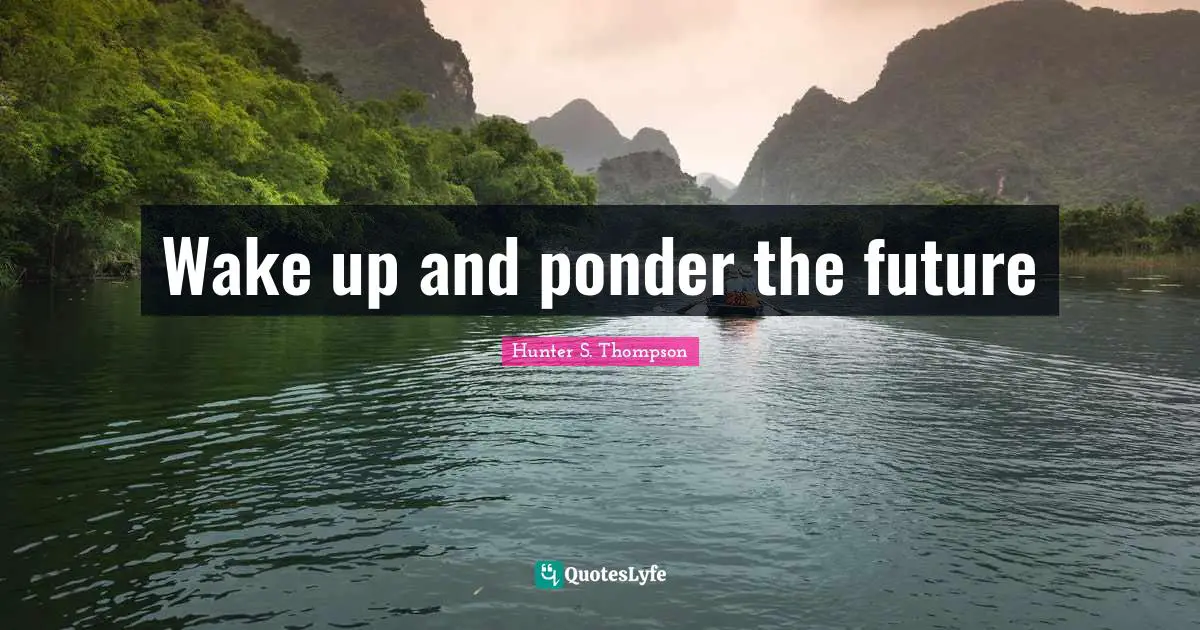 Wake up and ponder the future