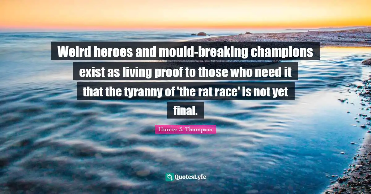 Weird heroes and mould-breaking champions exist as living proof to those who need it that the tyranny of 'the rat race' is not yet final.