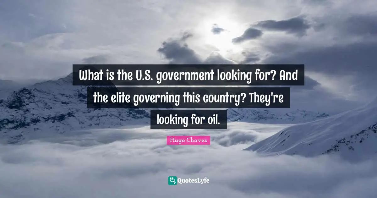 Hugo Chavez Quotes: "What is the U.S. government looking for? And the elite governing this country? They're looking for oil."