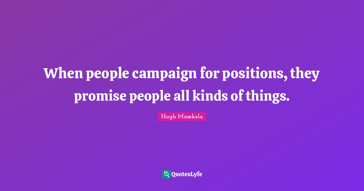Campaigns Quotes: "When people campaign for positions, they promise people all kinds of things."