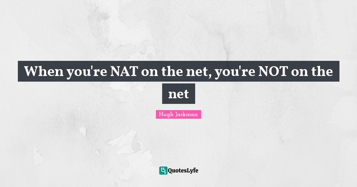 When you're NAT on the net, you're NOT on the net