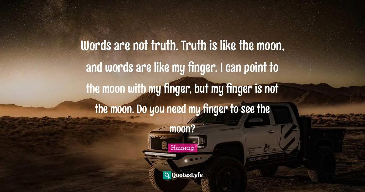 Huineng Quotes: "Words are not truth. Truth is like the moon, and words are like my finger. I can point to the moon with my finger, but my finger is not the moon. Do you need my finger to see the moon?"