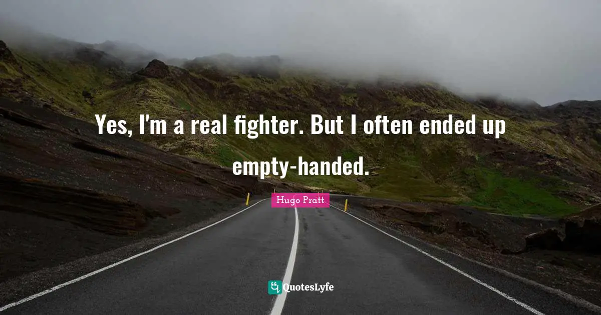 Yes, I'm a real fighter. But I often ended up empty-handed.