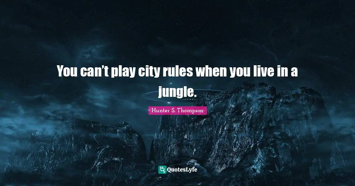 You can’t play city rules when you live in a jungle.