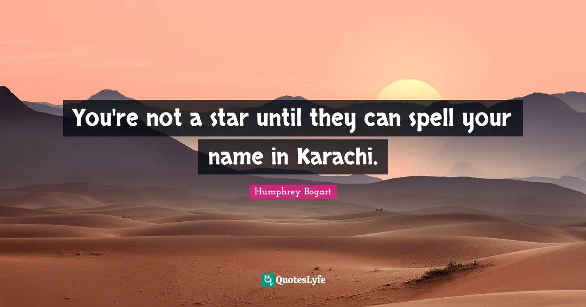 Humphrey Bogart Quotes: "You're not a star until they can spell your name in Karachi."